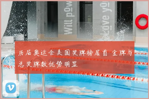 历届奥运会美国奖牌榜居首 金牌与总奖牌数优势明显