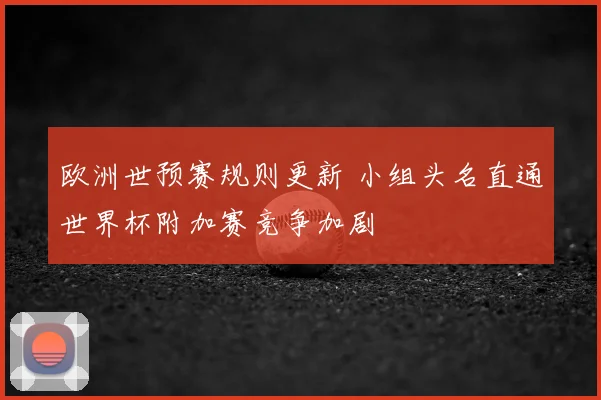 欧洲世预赛规则更新 小组头名直通世界杯附加赛竞争加剧