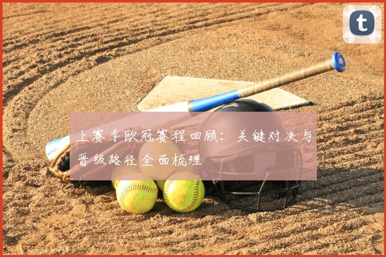 上赛季欧冠赛程回顾：关键对决与晋级路径全面梳理