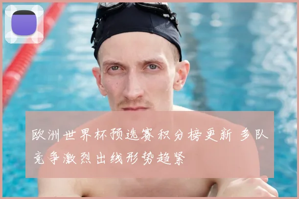 欧洲世界杯预选赛积分榜更新 多队竞争激烈出线形势趋紧