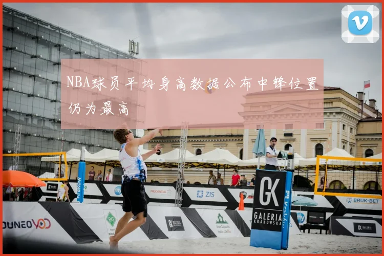 NBA球员平均身高数据公布中锋位置仍为最高