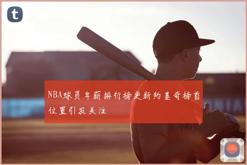 NBA球员年薪排行榜更新约基奇榜首位置引发关注
