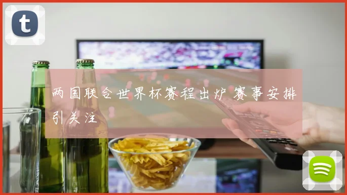两国联合世界杯赛程出炉 赛事安排引关注