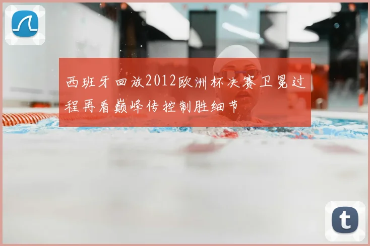 西班牙回放2012欧洲杯决赛卫冕过程再看巅峰传控制胜细节