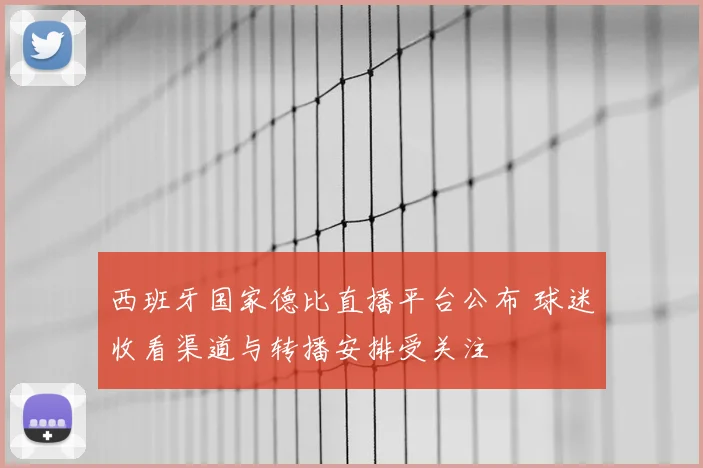西班牙国家德比直播平台公布 球迷收看渠道与转播安排受关注