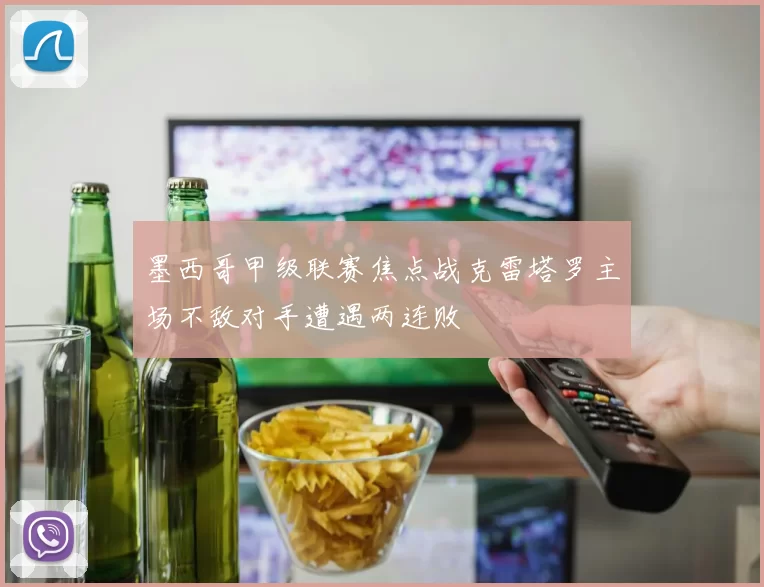 墨西哥甲级联赛焦点战克雷塔罗主场不敌对手遭遇两连败