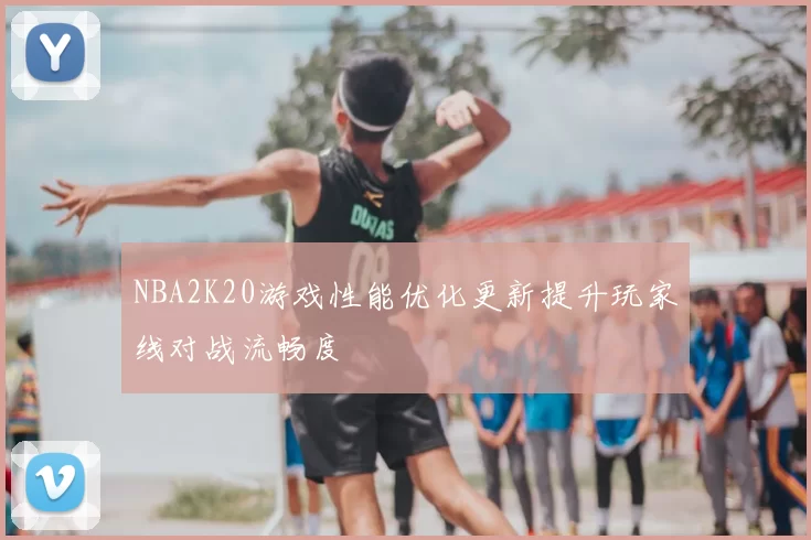 NBA2K20游戏性能优化更新提升玩家线对战流畅度