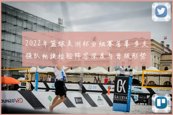 2022年篮球美洲杯分组赛落幕 多支强队轮换检验阵容深度与晋级形势
