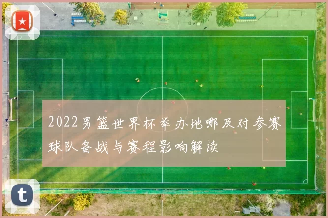 2022男篮世界杯举办地哪及对参赛球队备战与赛程影响解读