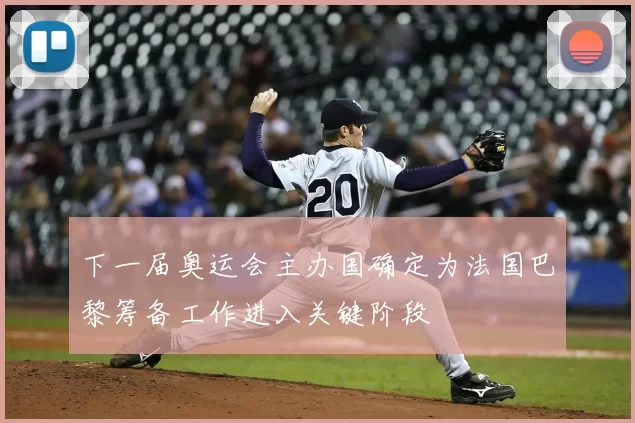 下一届奥运会主办国确定为法国巴黎筹备工作进入关键阶段