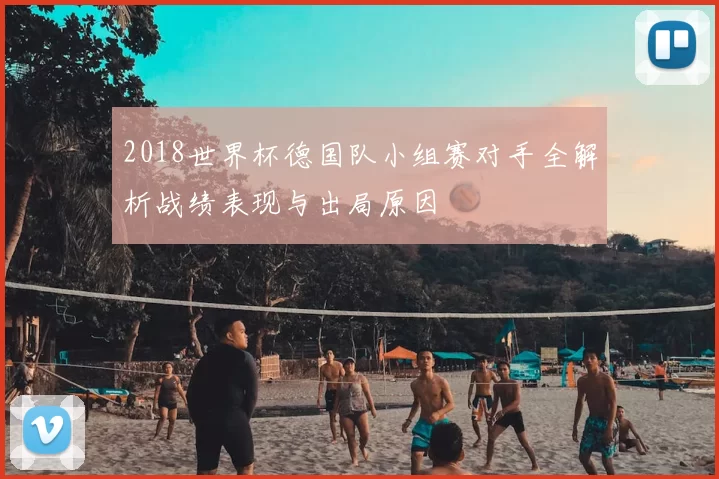 2018世界杯德国队小组赛对手全解析战绩表现与出局原因