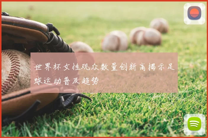世界杯女性观众数量创新高揭示足球运动普及趋势
