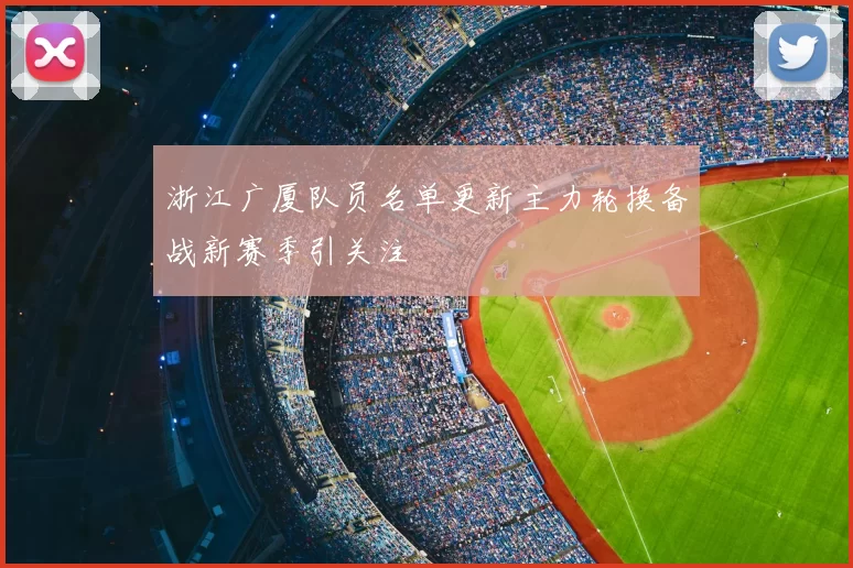 浙江广厦队员名单更新主力轮换备战新赛季引关注