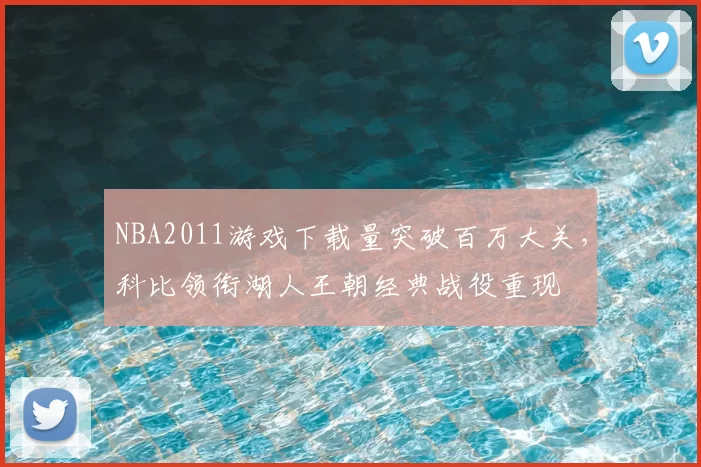 NBA2011游戏下载量突破百万大关,科比领衔湖人王朝经典战役重现