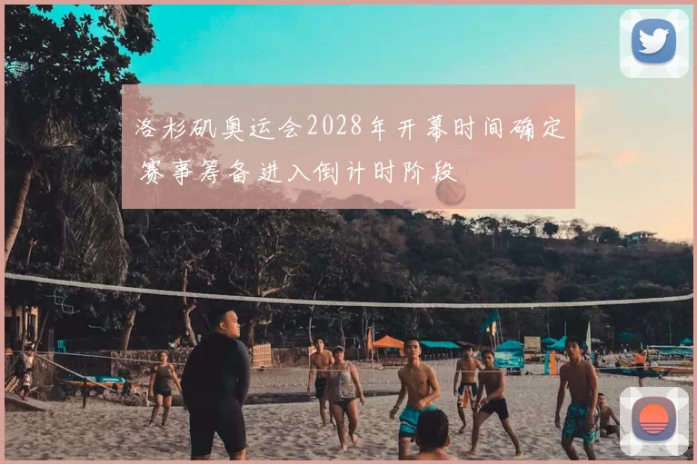洛杉矶奥运会2028年开幕时间确定 赛事筹备进入倒计时阶段