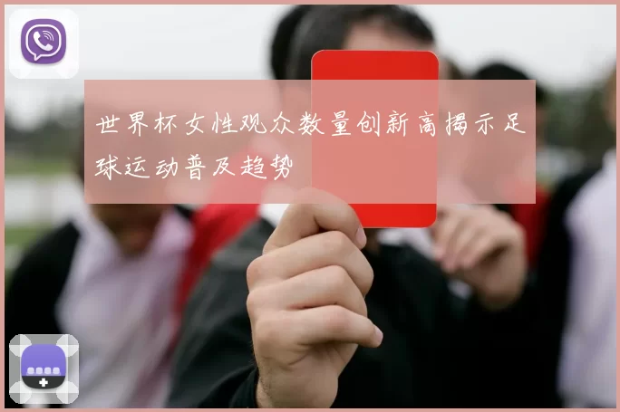 世界杯女性观众数量创新高揭示足球运动普及趋势