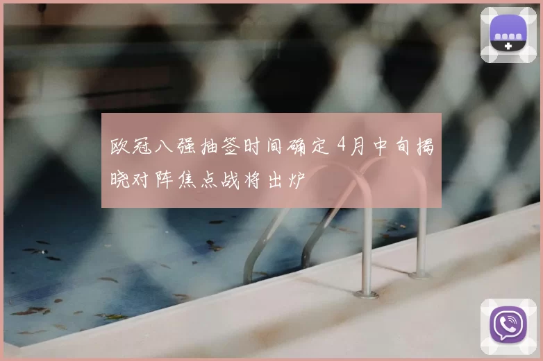 欧冠八强抽签时间确定 4月中旬揭晓对阵焦点战将出炉