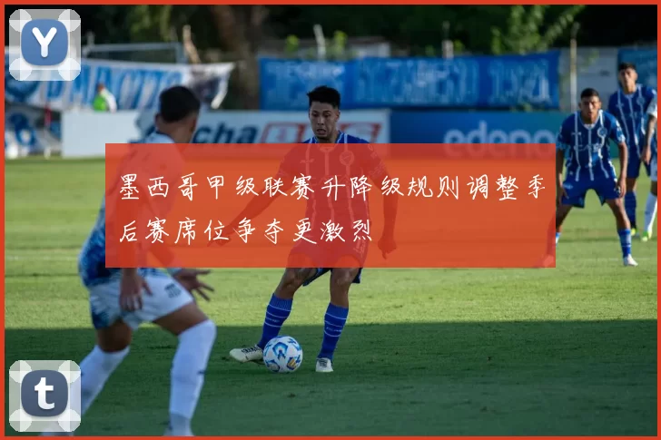 墨西哥甲级联赛升降级规则调整季后赛席位争夺更激烈