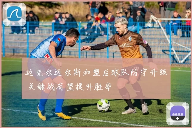 迈克尔迈尔斯加盟后球队防守升级 关键战有望提升胜率