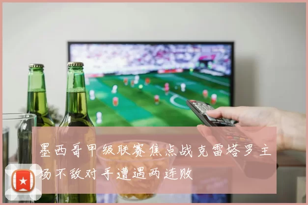 墨西哥甲级联赛焦点战克雷塔罗主场不敌对手遭遇两连败