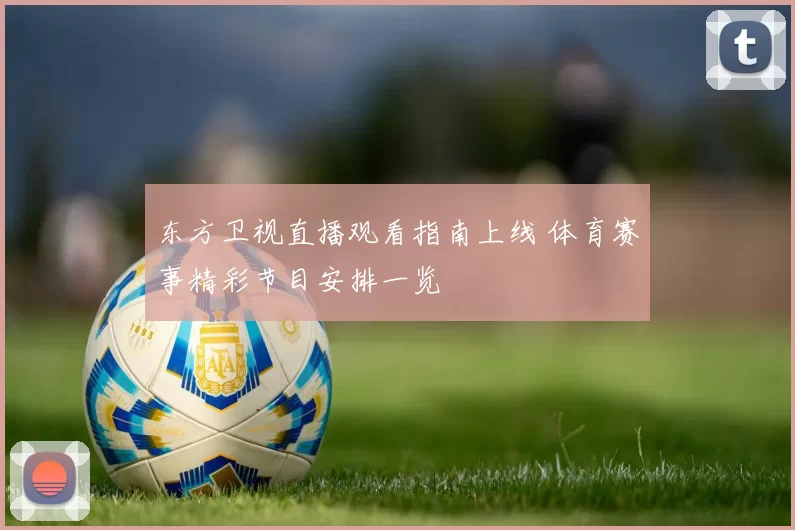 东方卫视直播观看指南上线 体育赛事精彩节目安排一览