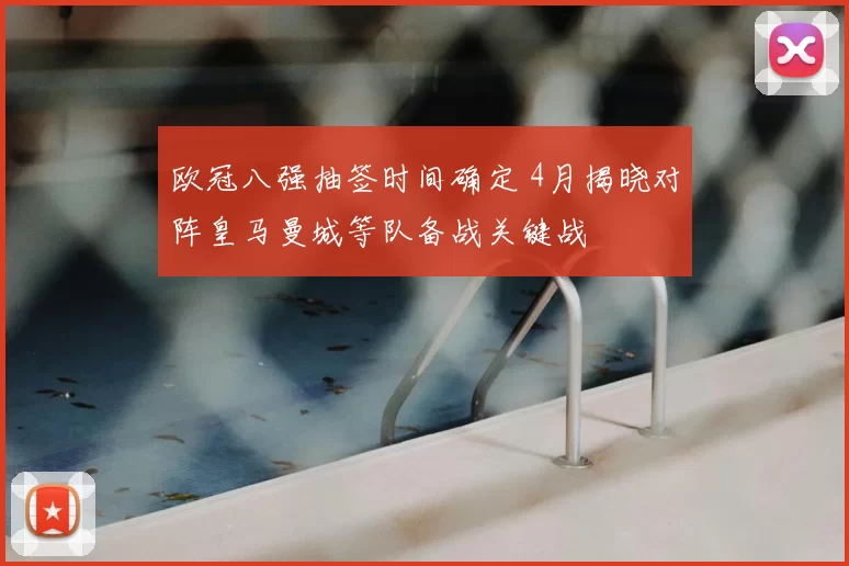 欧冠八强抽签时间确定 4月揭晓对阵皇马曼城等队备战关键战