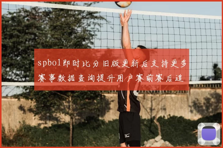 spbo1即时比分旧版更新后支持更多赛事数据查询提升用户赛前赛后追踪体验