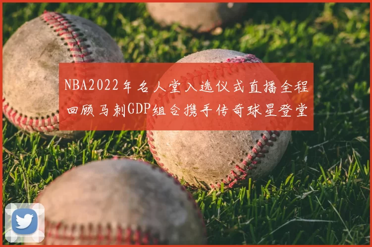 NBA2022年名人堂入选仪式直播全程回顾马刺GDP组合携手传奇球星登堂