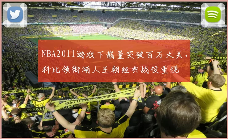 NBA2011游戏下载量突破百万大关,科比领衔湖人王朝经典战役重现
