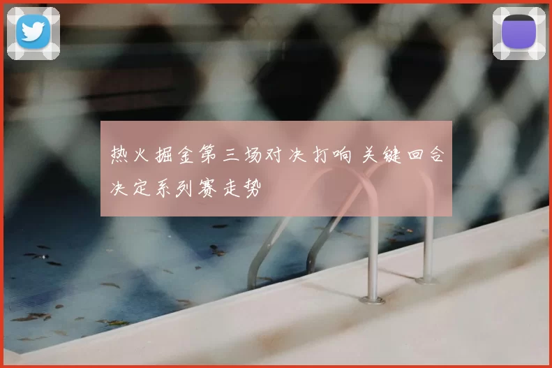 热火掘金第三场对决打响 关键回合决定系列赛走势