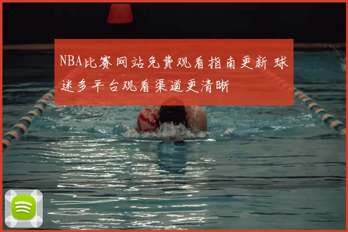 NBA比赛网站免费观看指南更新 球迷多平台观看渠道更清晰