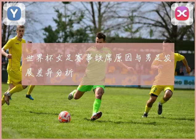 世界杯女足赛事缺席原因与男足发展差异分析