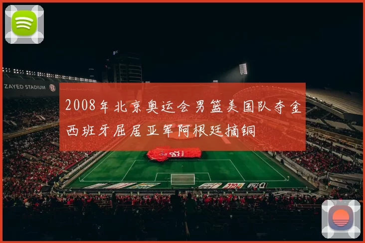 2008年北京奥运会男篮美国队夺金西班牙屈居亚军阿根廷摘铜