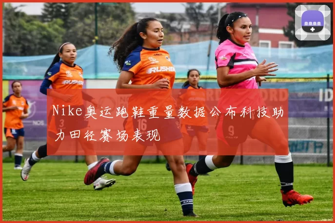 Nike奥运跑鞋重量数据公布科技助力田径赛场表现