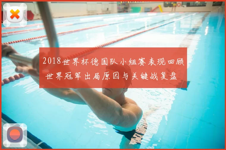 2018世界杯德国队小组赛表现回顾 世界冠军出局原因与关键战复盘