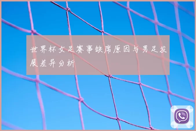 世界杯女足赛事缺席原因与男足发展差异分析