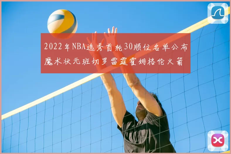 2022年NBA选秀首轮30顺位名单公布魔术状元班切罗雷霆霍姆格伦火箭史密斯入选