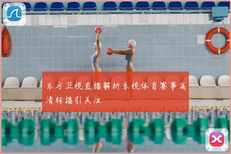 东方卫视直播解析乐视体育赛事高清转播引关注