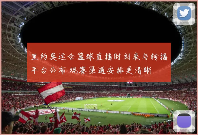 里约奥运会篮球直播时刻表与转播平台公布 观赛渠道安排更清晰