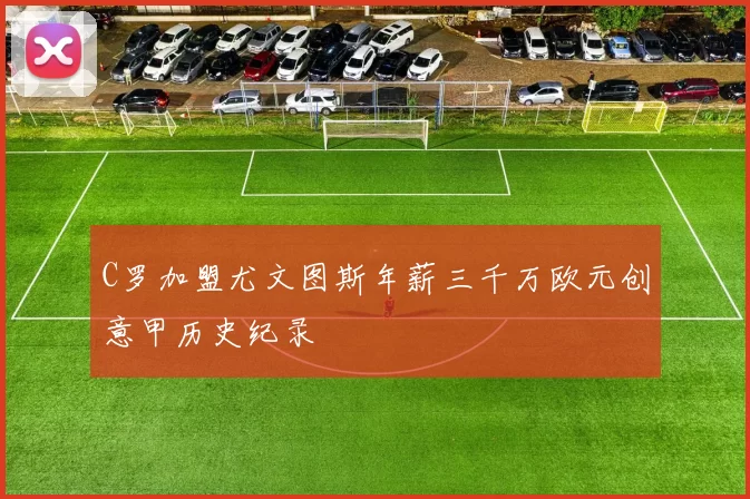 C罗加盟尤文图斯年薪三千万欧元创意甲历史纪录