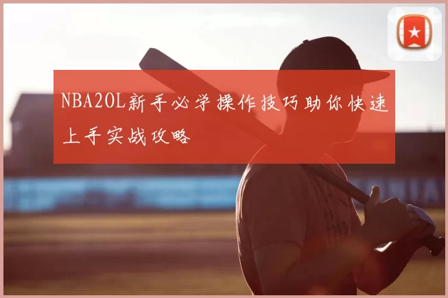 NBA2OL新手必学操作技巧助你快速上手实战攻略